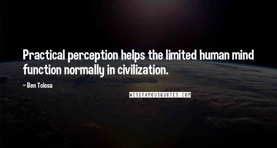 Ben Tolosa Quotes: Practical perception helps the limited human mind function normally in civilization.