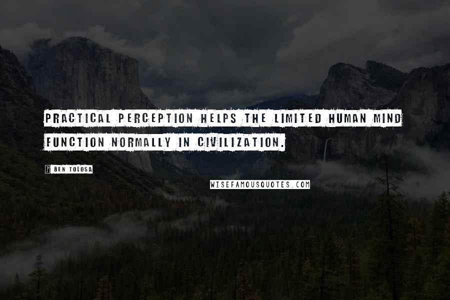 Ben Tolosa Quotes: Practical perception helps the limited human mind function normally in civilization.