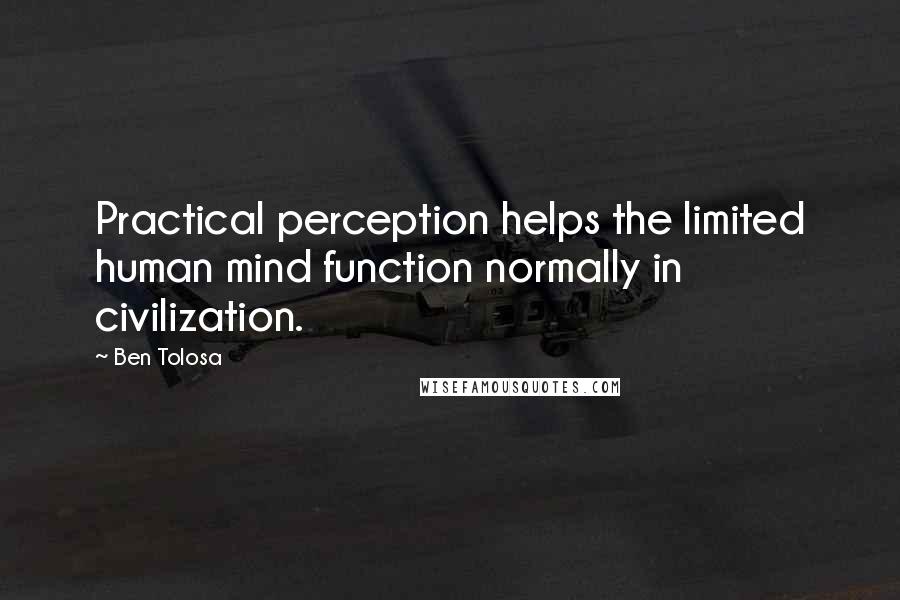 Ben Tolosa Quotes: Practical perception helps the limited human mind function normally in civilization.