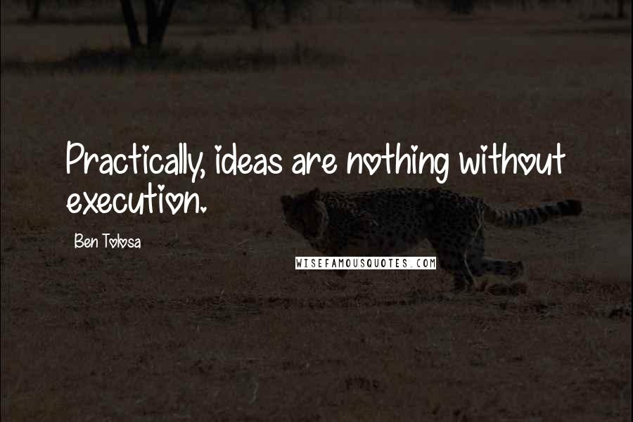 Ben Tolosa Quotes: Practically, ideas are nothing without execution.