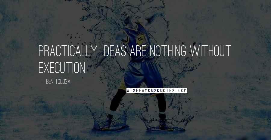 Ben Tolosa Quotes: Practically, ideas are nothing without execution.