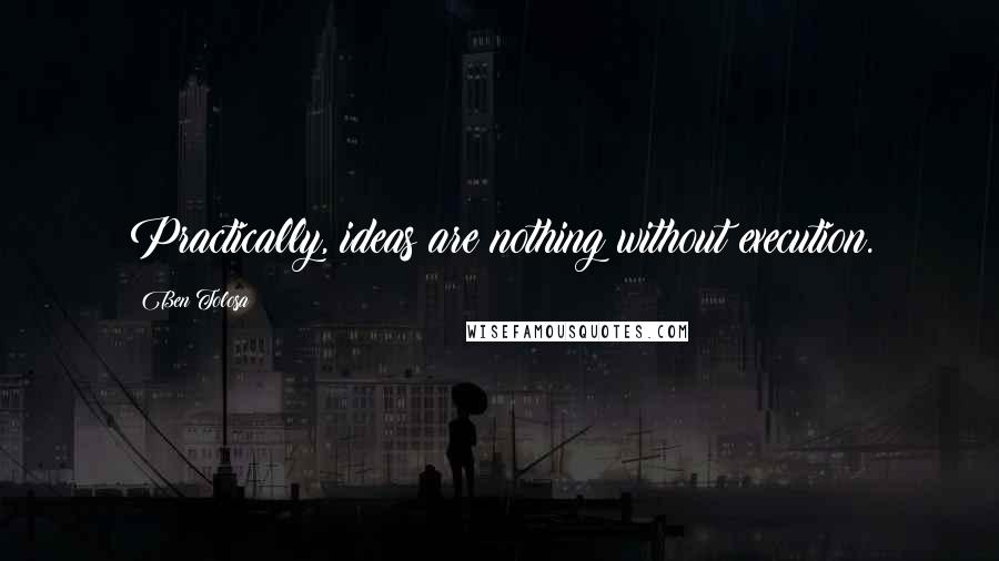 Ben Tolosa Quotes: Practically, ideas are nothing without execution.