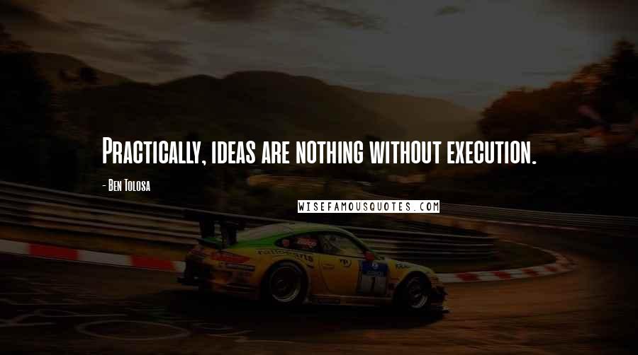 Ben Tolosa Quotes: Practically, ideas are nothing without execution.