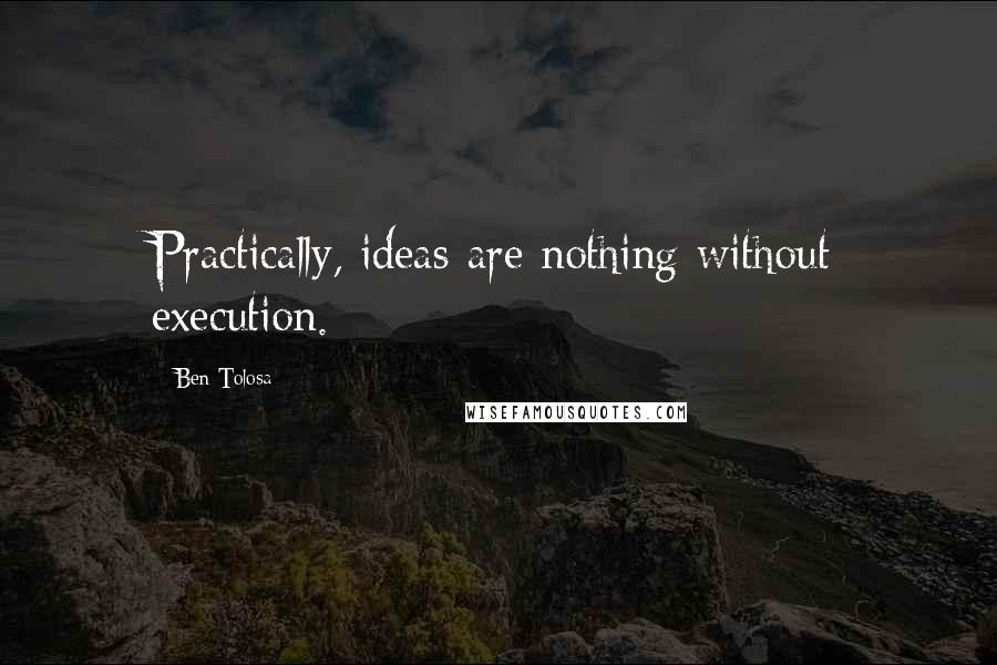 Ben Tolosa Quotes: Practically, ideas are nothing without execution.