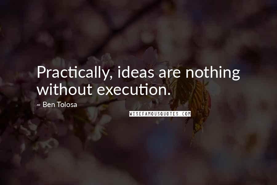 Ben Tolosa Quotes: Practically, ideas are nothing without execution.