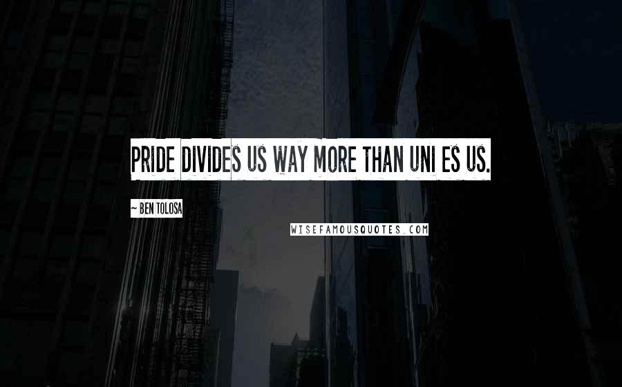 Ben Tolosa Quotes: Pride divides us way more than uni es us.