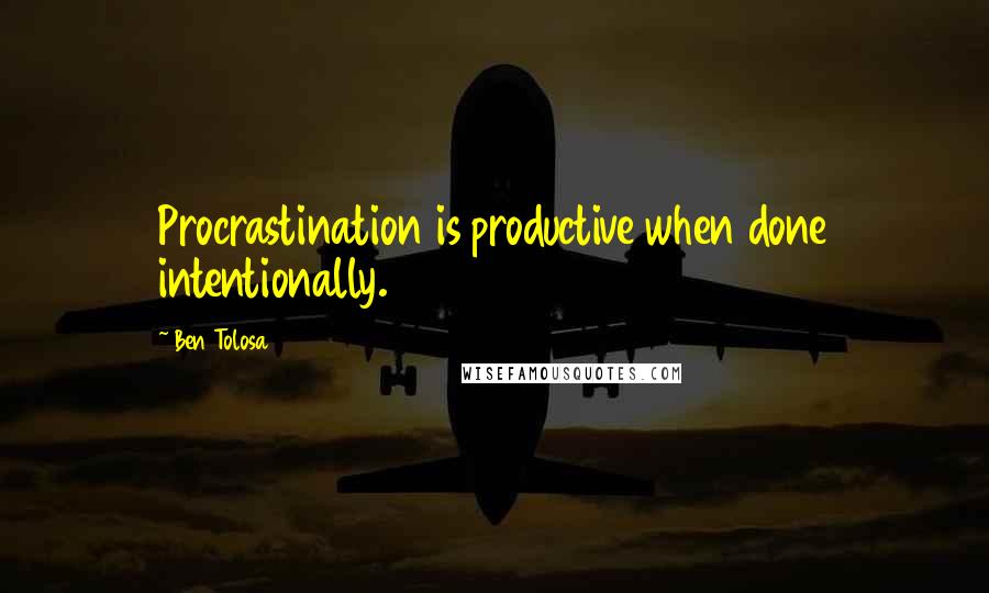 Ben Tolosa Quotes: Procrastination is productive when done intentionally.