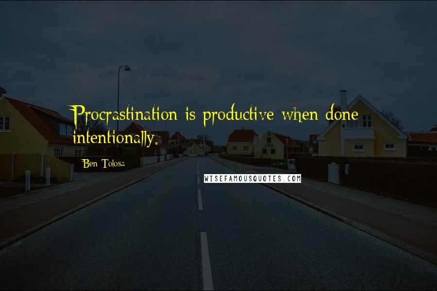 Ben Tolosa Quotes: Procrastination is productive when done intentionally.