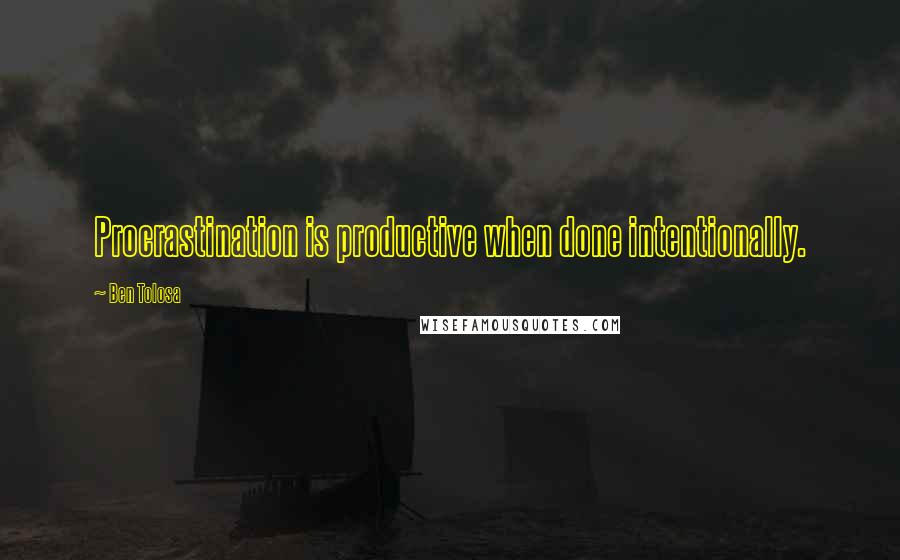 Ben Tolosa Quotes: Procrastination is productive when done intentionally.