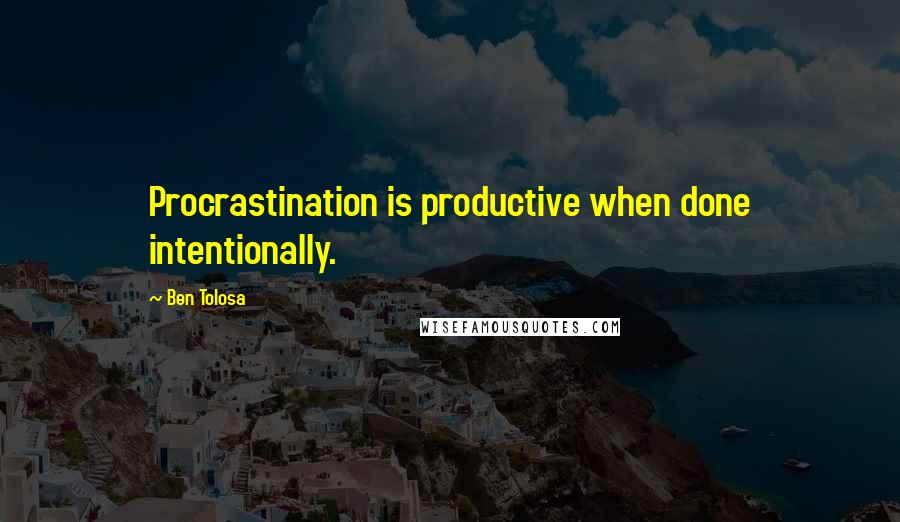 Ben Tolosa Quotes: Procrastination is productive when done intentionally.