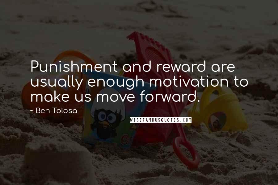 Ben Tolosa Quotes: Punishment and reward are usually enough motivation to make us move forward.