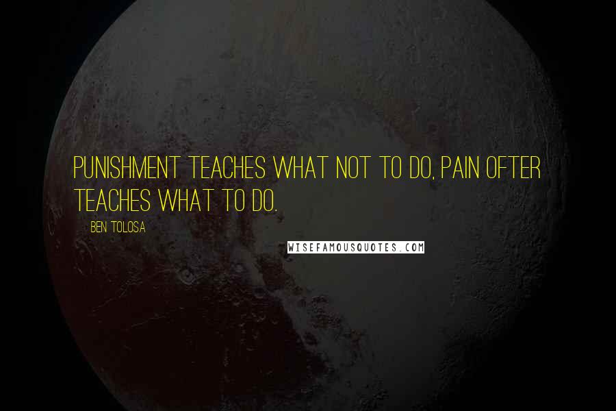 Ben Tolosa Quotes: Punishment teaches what not to do, pain ofter teaches what to do.