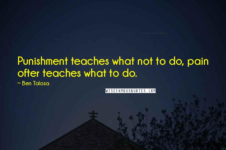 Ben Tolosa Quotes: Punishment teaches what not to do, pain ofter teaches what to do.