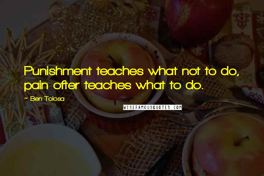 Ben Tolosa Quotes: Punishment teaches what not to do, pain ofter teaches what to do.