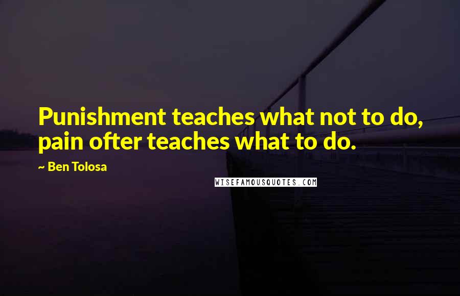 Ben Tolosa Quotes: Punishment teaches what not to do, pain ofter teaches what to do.