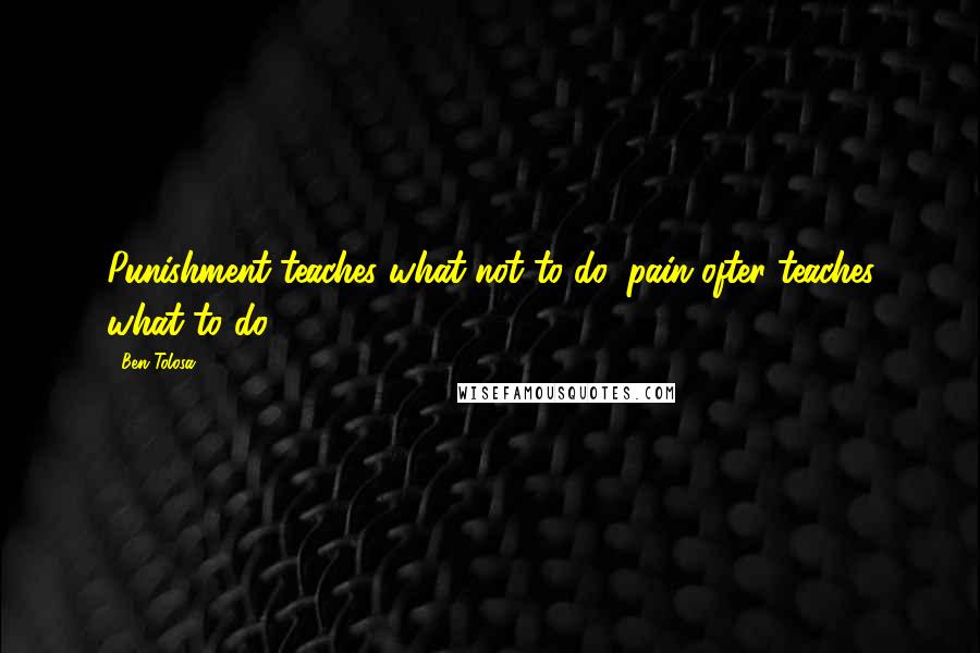 Ben Tolosa Quotes: Punishment teaches what not to do, pain ofter teaches what to do.