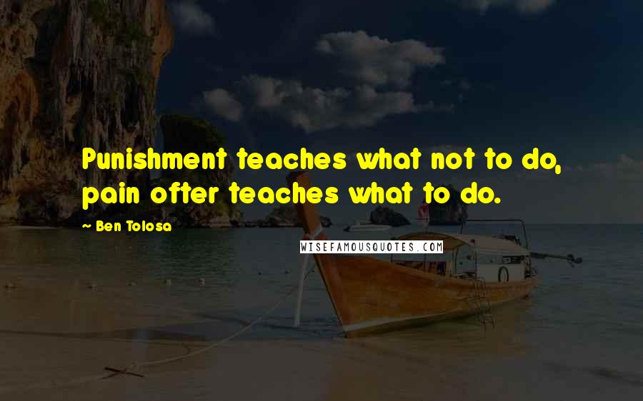 Ben Tolosa Quotes: Punishment teaches what not to do, pain ofter teaches what to do.