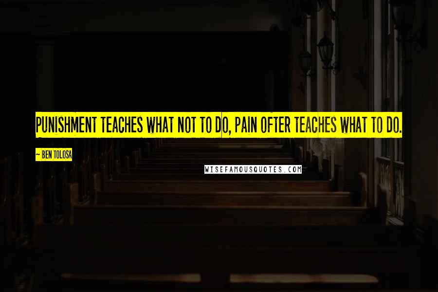 Ben Tolosa Quotes: Punishment teaches what not to do, pain ofter teaches what to do.