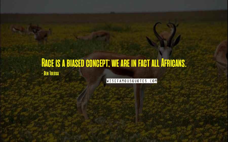 Ben Tolosa Quotes: Race is a biased concept; we are in fact all Africans.