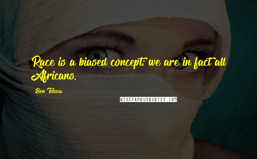 Ben Tolosa Quotes: Race is a biased concept; we are in fact all Africans.