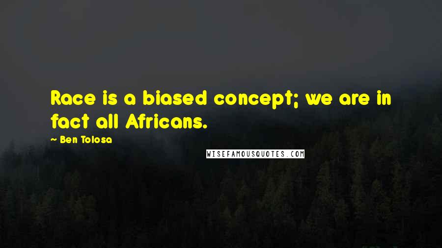 Ben Tolosa Quotes: Race is a biased concept; we are in fact all Africans.