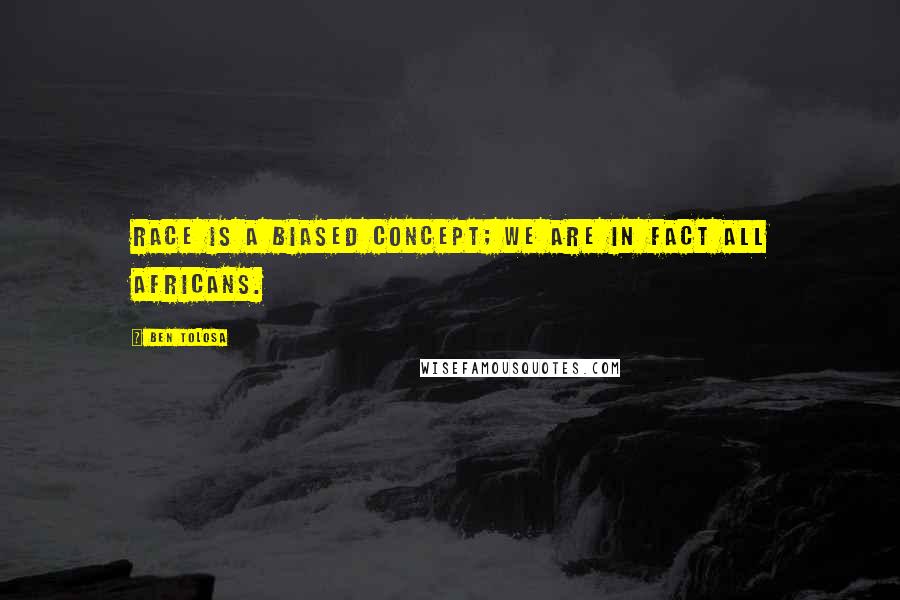 Ben Tolosa Quotes: Race is a biased concept; we are in fact all Africans.