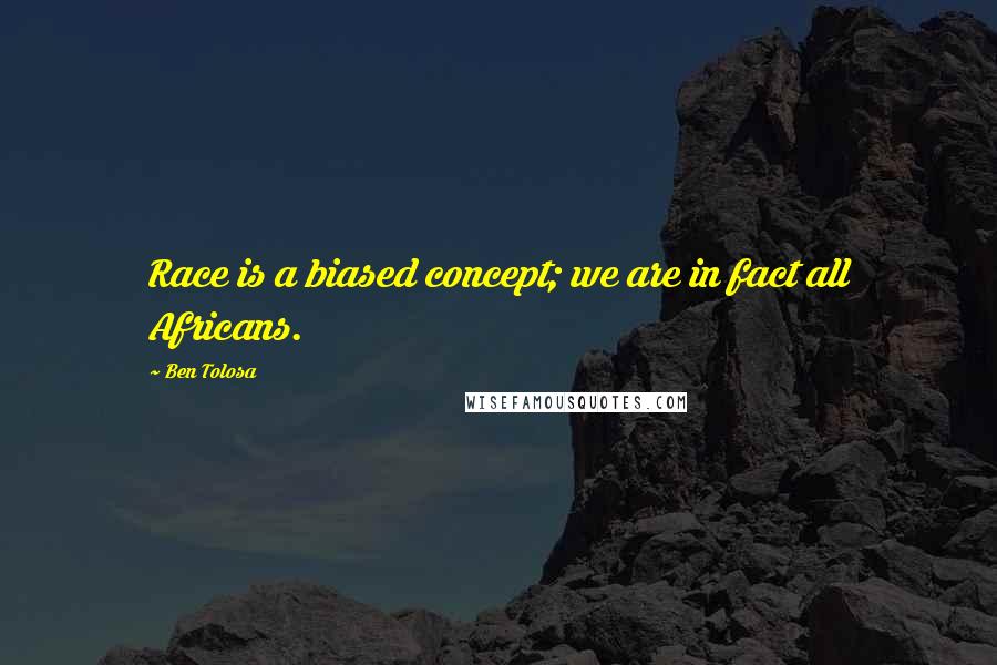 Ben Tolosa Quotes: Race is a biased concept; we are in fact all Africans.