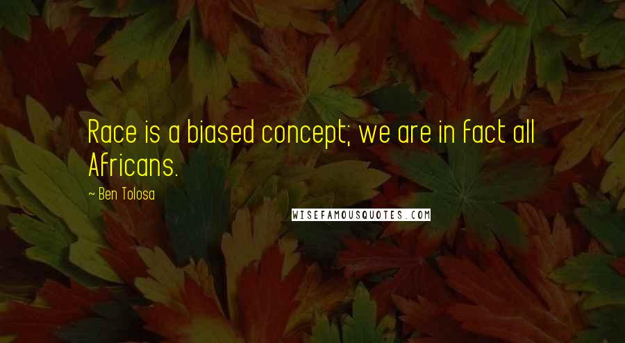 Ben Tolosa Quotes: Race is a biased concept; we are in fact all Africans.