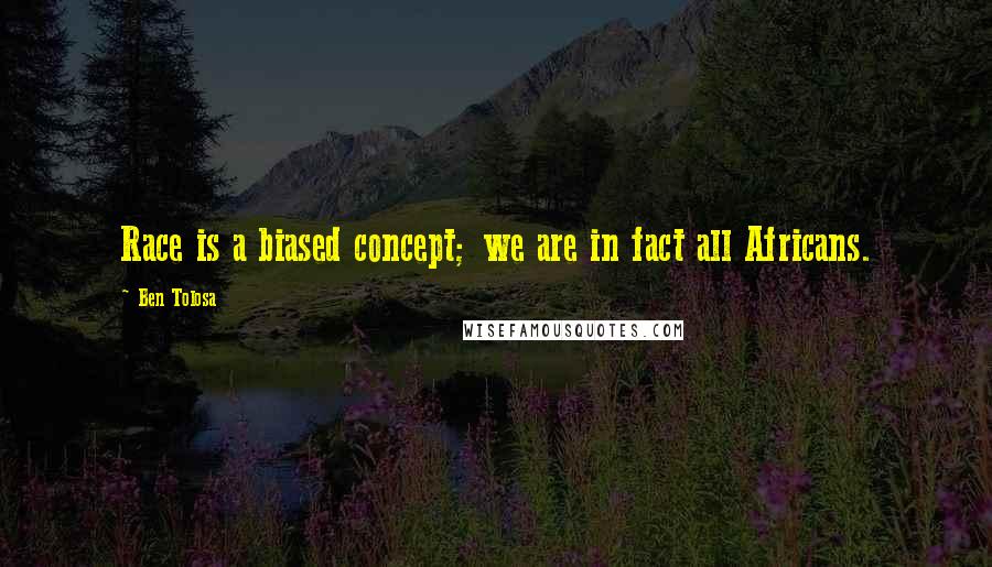 Ben Tolosa Quotes: Race is a biased concept; we are in fact all Africans.