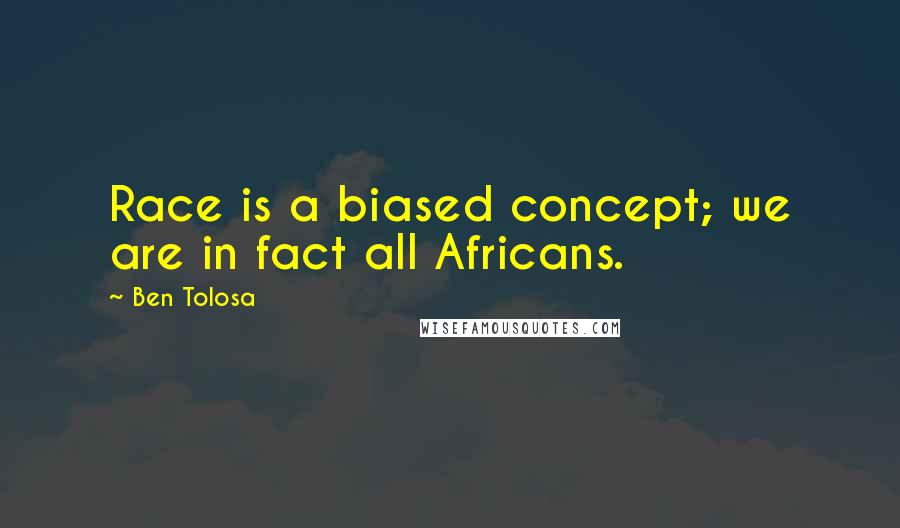 Ben Tolosa Quotes: Race is a biased concept; we are in fact all Africans.