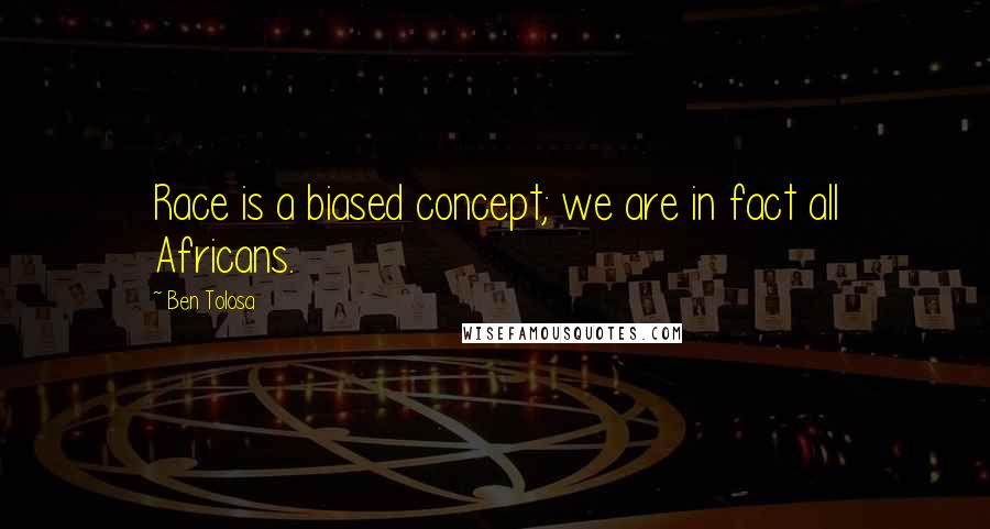 Ben Tolosa Quotes: Race is a biased concept; we are in fact all Africans.