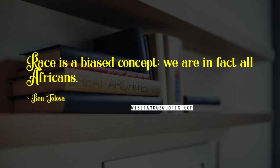 Ben Tolosa Quotes: Race is a biased concept; we are in fact all Africans.