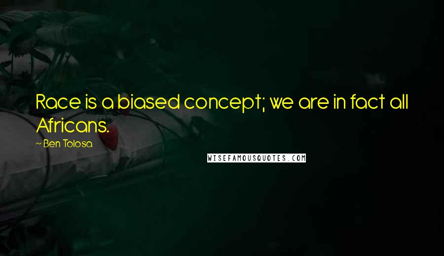Ben Tolosa Quotes: Race is a biased concept; we are in fact all Africans.