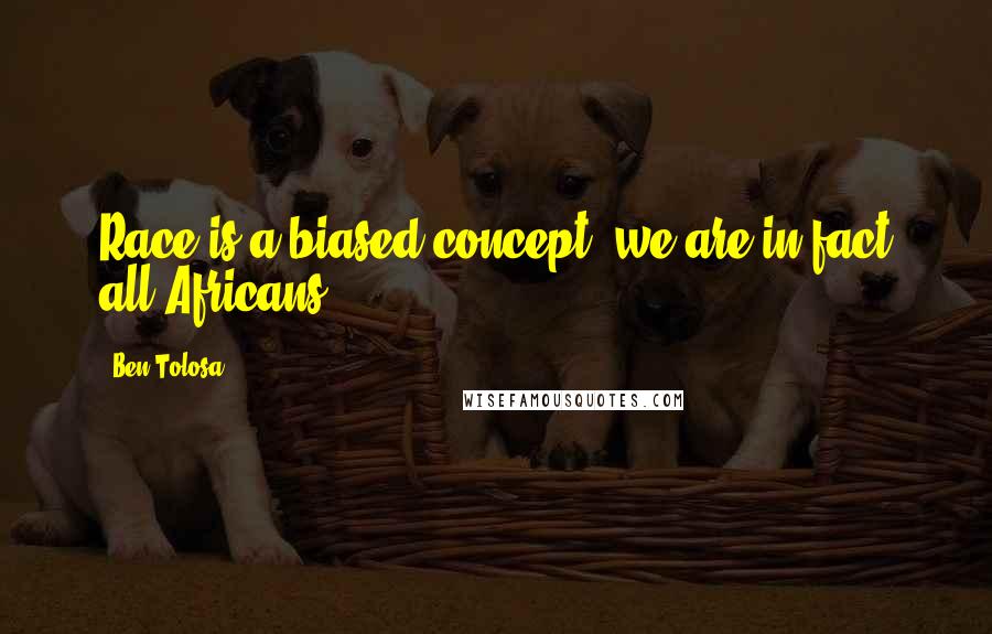Ben Tolosa Quotes: Race is a biased concept; we are in fact all Africans.