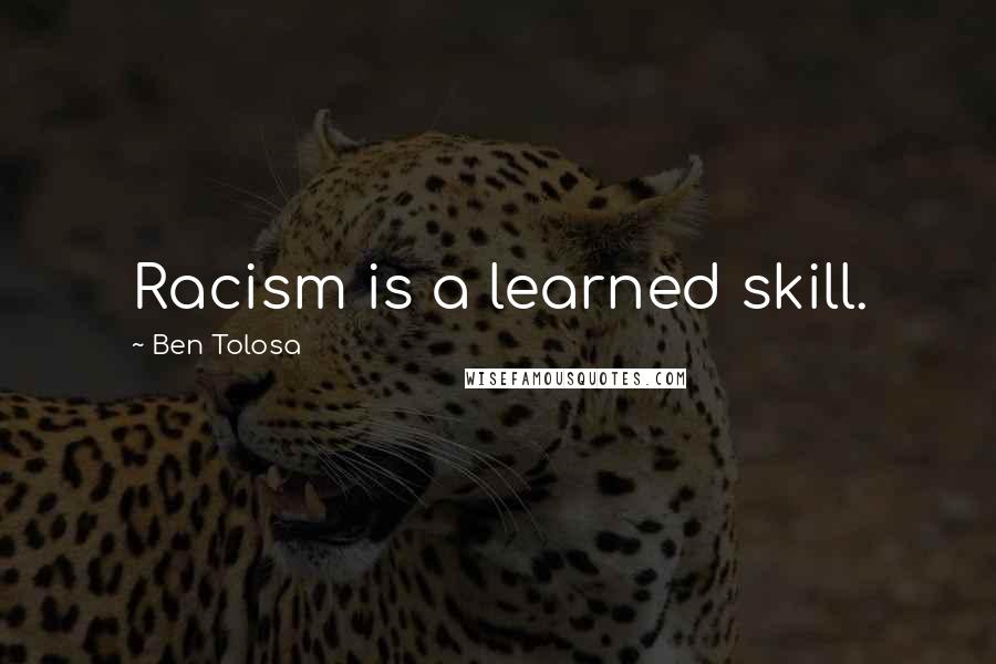Ben Tolosa Quotes: Racism is a learned skill.