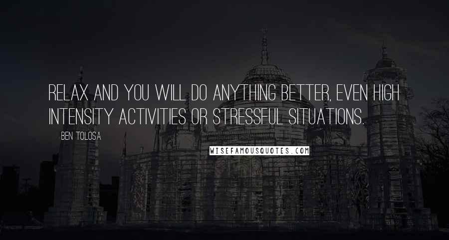 Ben Tolosa Quotes: Relax and you will do anything better, even high intensity activities or stressful situations.