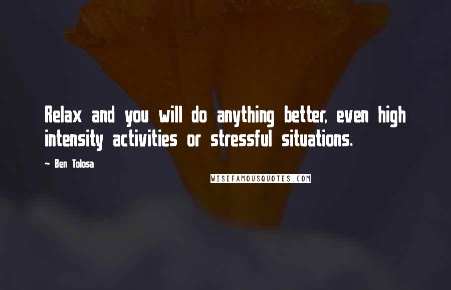 Ben Tolosa Quotes: Relax and you will do anything better, even high intensity activities or stressful situations.