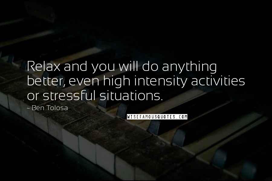 Ben Tolosa Quotes: Relax and you will do anything better, even high intensity activities or stressful situations.