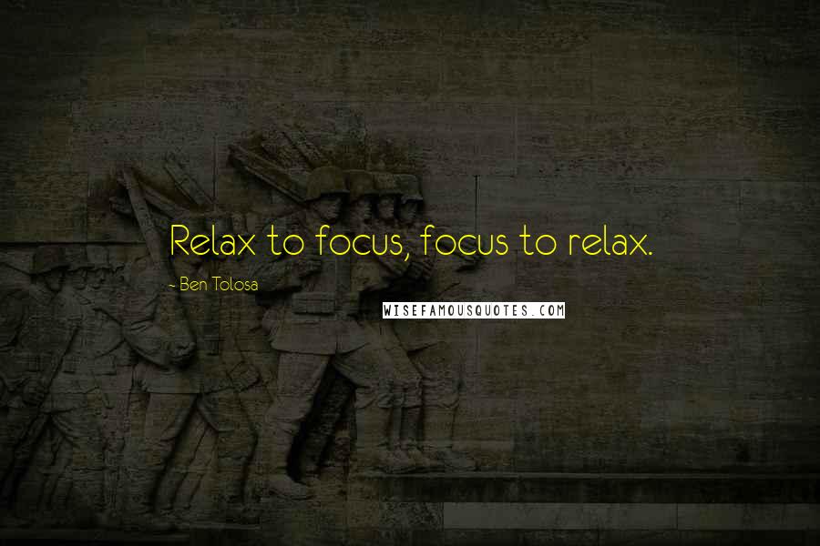 Ben Tolosa Quotes: Relax to focus, focus to relax.