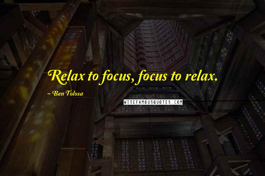 Ben Tolosa Quotes: Relax to focus, focus to relax.