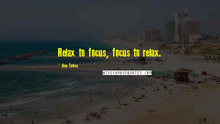 Ben Tolosa Quotes: Relax to focus, focus to relax.