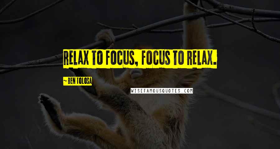 Ben Tolosa Quotes: Relax to focus, focus to relax.