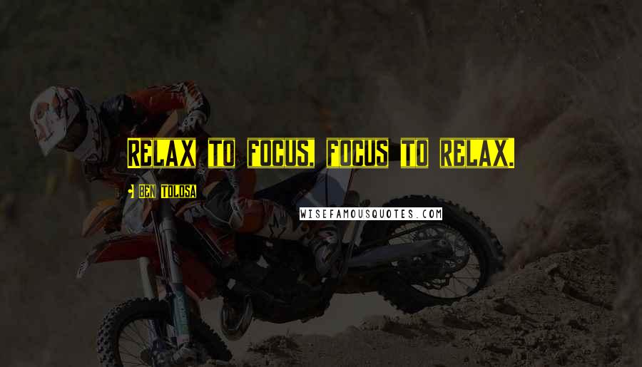 Ben Tolosa Quotes: Relax to focus, focus to relax.