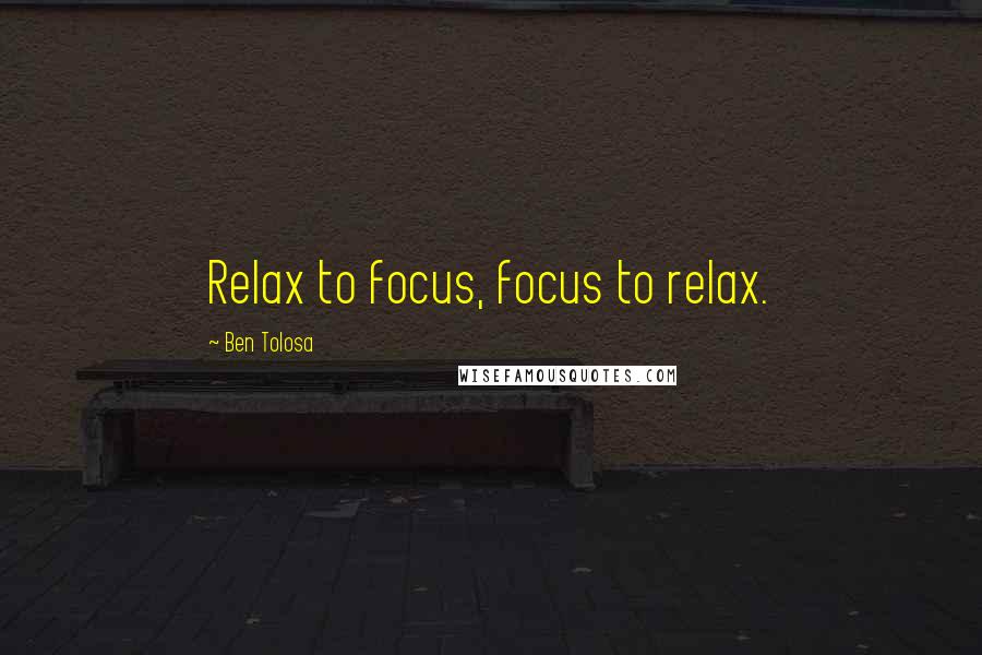 Ben Tolosa Quotes: Relax to focus, focus to relax.