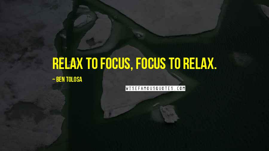Ben Tolosa Quotes: Relax to focus, focus to relax.