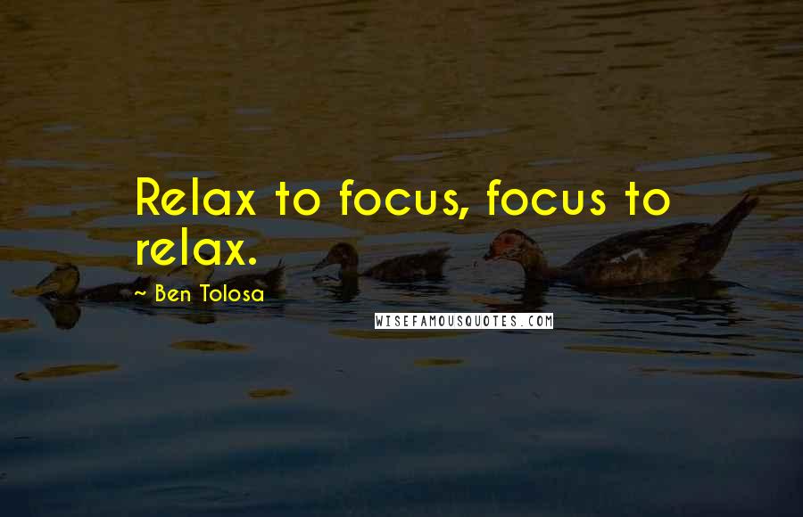 Ben Tolosa Quotes: Relax to focus, focus to relax.