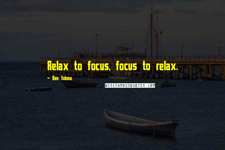 Ben Tolosa Quotes: Relax to focus, focus to relax.