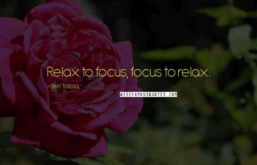 Ben Tolosa Quotes: Relax to focus, focus to relax.