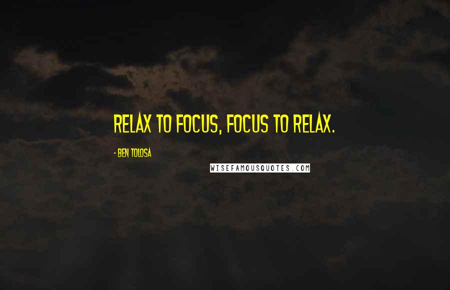 Ben Tolosa Quotes: Relax to focus, focus to relax.