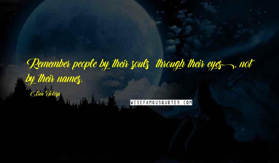 Ben Tolosa Quotes: Remember people by their souls (through their eyes), not by their names.